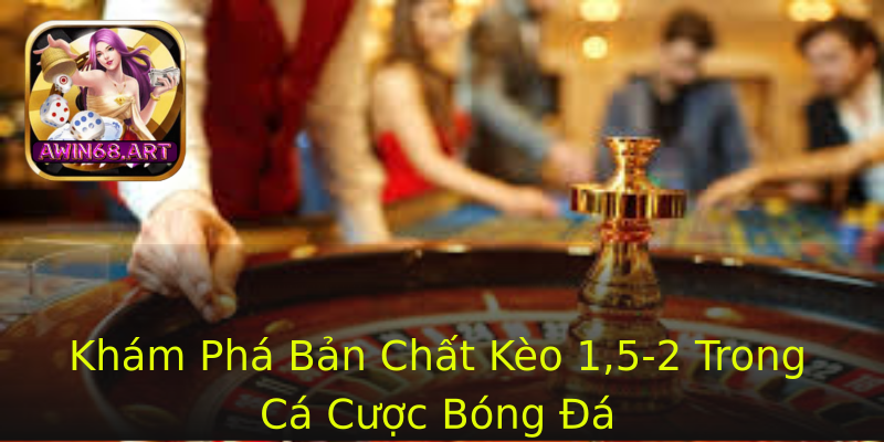 Khám Phá Bản Chất Kèo 1,5-2 Trong Cá Cược Bóng Đá Khám Phá Bản Chất Kèo 1,5-2 Trong Cá Cược Bóng Đá
