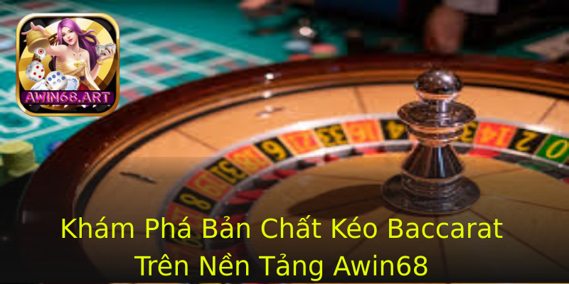 Khám Phá Bản Chất Kéo Baccarat Trên Nền Tảng Awin68 Khám Phá Bản Chất Kéo Baccarat Trên Nền Tảng Awin68