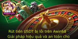 Rut Tien Usdt Bi Loi Tren Awin68 Giai Phap Hieu Qua Va An Toan Cho Nguoi Dung