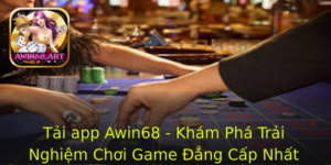 Tai App Awin68 Kham Pha Trai Nghiem Choi Game Ang Cap Nhat